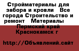 Стройматериалы для забора и кровли - Все города Строительство и ремонт » Материалы   . Пермский край,Краснокамск г.